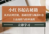 小红书起店秘籍：从开店到营销，基础设置与爆款打造、上品流程与拍单流程