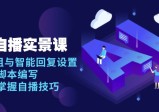 AI自播实景课：语音组与智能回复设置, 直播脚本编写, 全面掌握自播技巧