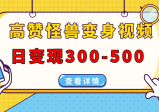 高赞怪兽变身视频制作，日变现300-500，多平台发布（抖音、视频号、小红书等）