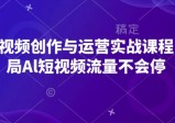 AI短视频创作与运营实战课程，布局Al短视频流量不会停