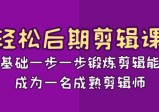 轻松后期剪辑课：从基础一步一步锻炼剪辑能力，成为一名成熟剪辑师