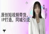 原创短视频带货，IP打造，同城引流-大晴自媒体教程资源简介：