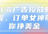 谷歌广告投放教程，订单女神带你挣美金