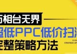 【2024新版】万相台无界，超低PPC低价扫流完整策略方法，店铺核心选款和低价盈选款方法