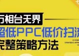 万相台无界超低PPC低价扫流完整策略方法，最新低价扫流底层逻辑，万相台无界低价扫流实战流程方法