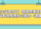 企业宣传片拍摄思维提升，专业影视质感核心揭密，一课搞定