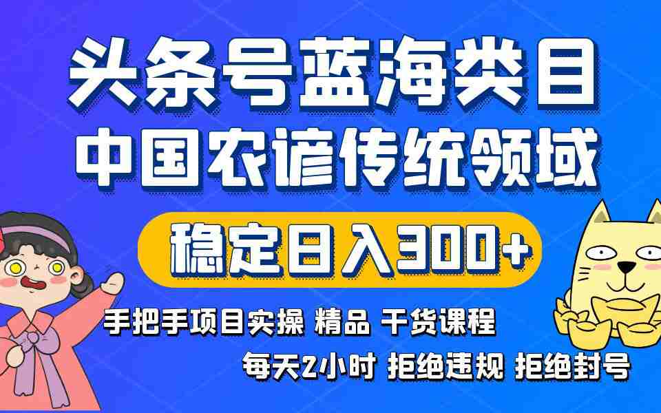 头条号蓝海类目：传统农谚领域实操精品课程，拒绝违规封号稳定日入300+  第1张