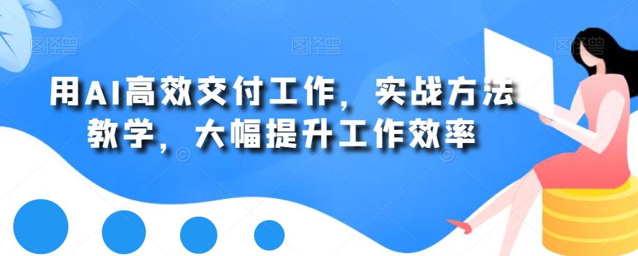 用AI高效交付工作，实战方法教学，快速大幅提升工作效率  第1张