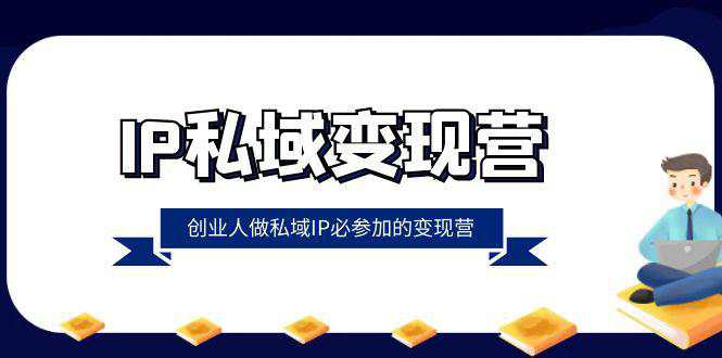 IP私域变现课程：创业人做私域IP必参加的变现教程（22节课）  第1张