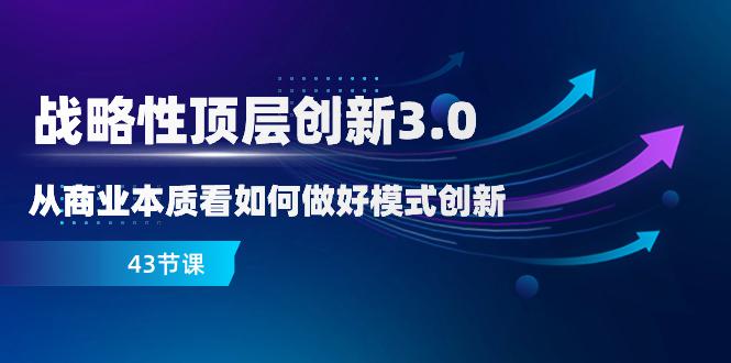 商业创新3.0：突破商业本质，开启顶层创新之路（43节课）  第1张