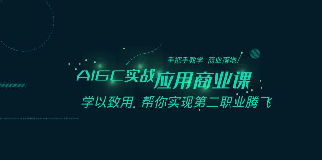 AIGC-实战应用商业课：手把手教学商业落地，学以致用帮你实现第二职业腾飞  第1张