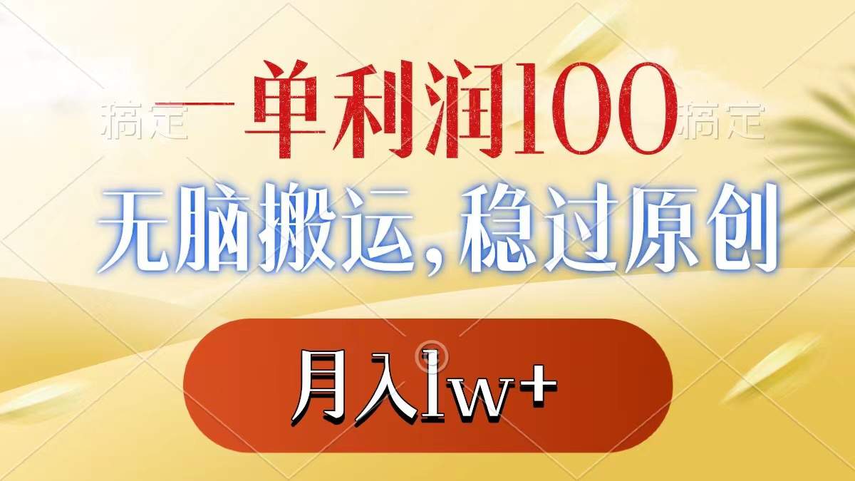 一单利润100+，无脑搬运，稳过原创，月入1W+  第1张