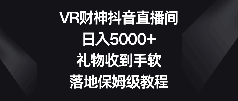 VR财神抖音直播间，日入5000+，礼物收到手软，落地保姆级教程  第1张