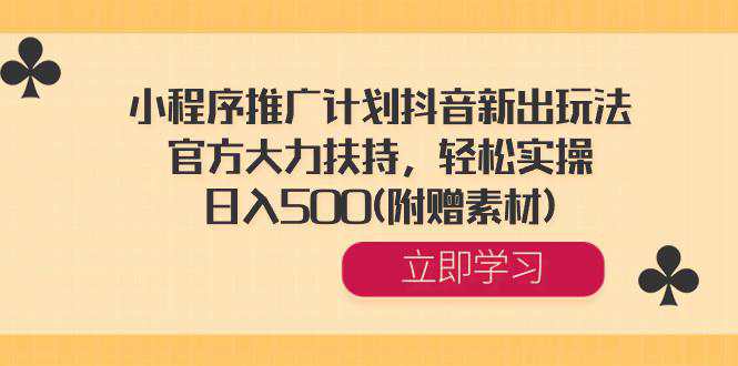 小程序推广计划抖音新出玩法，官方大力扶持，轻松实操，日入500+(附赠素材)  第1张