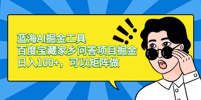 蓝海AI掘金工具百度宝藏家乡问答项目掘金，日入100+，可以矩阵做  第1张