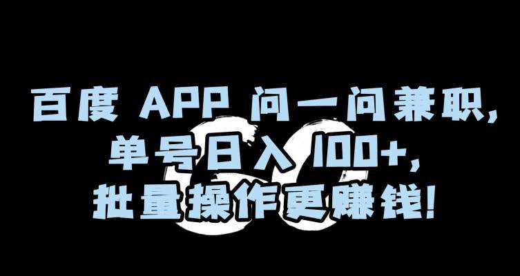 百度APP问一问兼职，单号日入100+，批量操作更赚钱  第1张