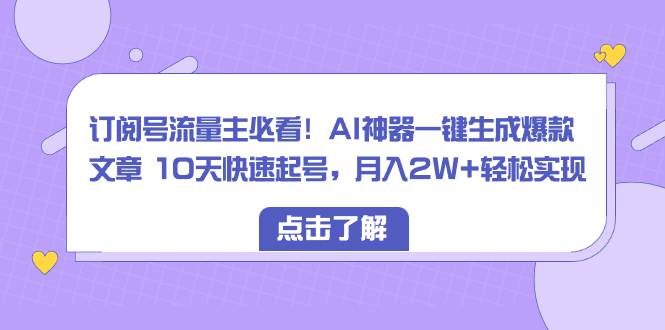 订阅号流量主必看！AI神器一键生成爆款文章，10天快速起号，月入2W+轻松实现  第1张