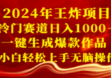 2024年王炸项目：冷门赛道日入1000＋，一键生成爆款作品，小白轻松上手无脑操作  第1张