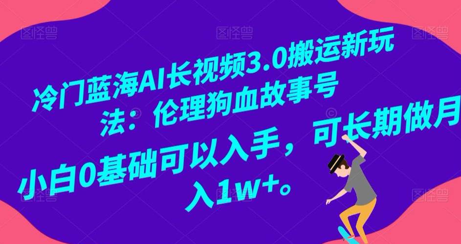 冷门蓝海AI长视频3.0搬运新玩法：伦理狗血故事号，小白0基础可以入手，可长期做月入1W+  第1张