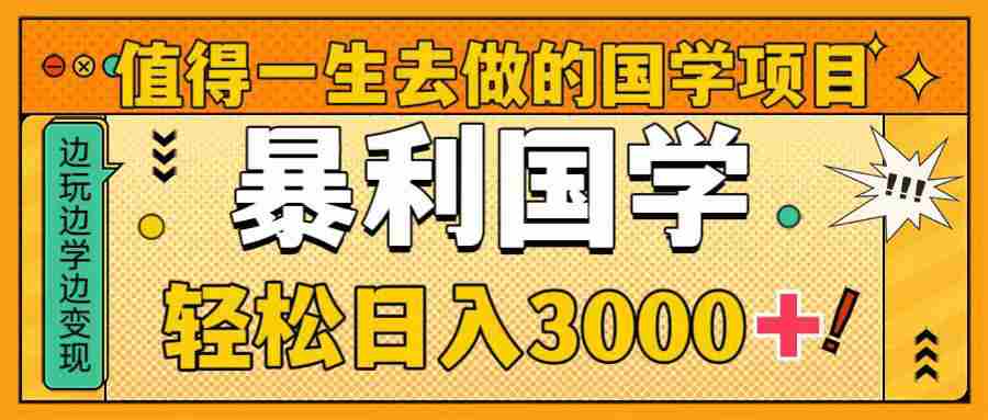 国学新赛道揭秘！暴力国学轻松日入3000+！教你一生受用的国学项目！  第1张