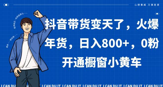 抖音带货变天了，火爆年货，日入800+，0粉开通橱窗小黄车  第1张