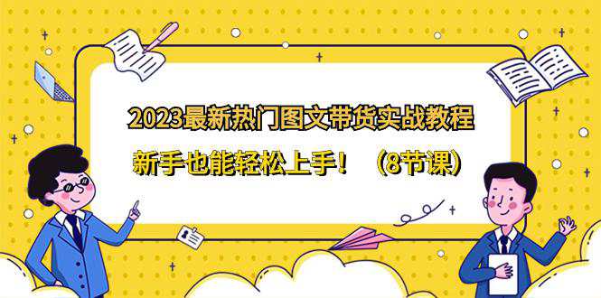 2023最新热门图文带货实战教程，新手也能轻松上手！（8节课）  第1张