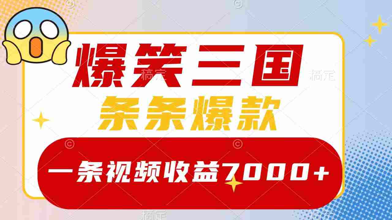 爆笑三国，一条视频收益7000+，条条爆款，5分钟一个原创视频，多种变现方式  第1张