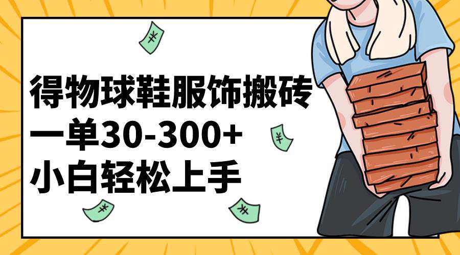 得物球鞋服饰搬砖一单30-300+ 小白轻松上手（教程+渠道）  第1张