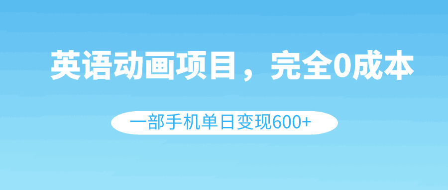 英语动画项目，0成本，一部手机单日变现600+（教程+素材）  第1张