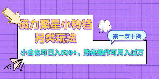 磁力聚星小铃铛另类玩法，小白也可日入500+，熟练操作可月入过万  第1张