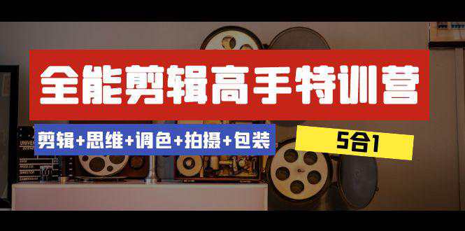 全能剪辑-高手特训教程：剪辑+思维+调色+拍摄+包装（5合1）53节课  第1张