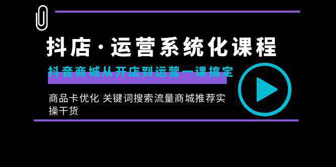 抖店·运营系统化课程：从开店到运营，如何搞定抖音商城 关键词搜索流量商城推荐实操干货  第1张