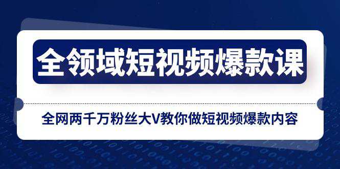 全领域短视频爆款课，全网两千万粉丝大V教你做短视频爆款内容  第1张