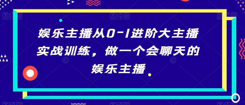 娱乐主播从0-1进阶大主播实战训练，做一个会聊天的娱乐主播  第1张