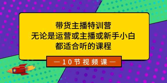 带货主播特训营，无论是运营或主播或新手小白都适合听的课程  第1张