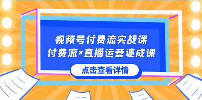 视频号付费流实战课，付费流×直播运营速成课，让你快速掌握视频号核心运营技能  第1张