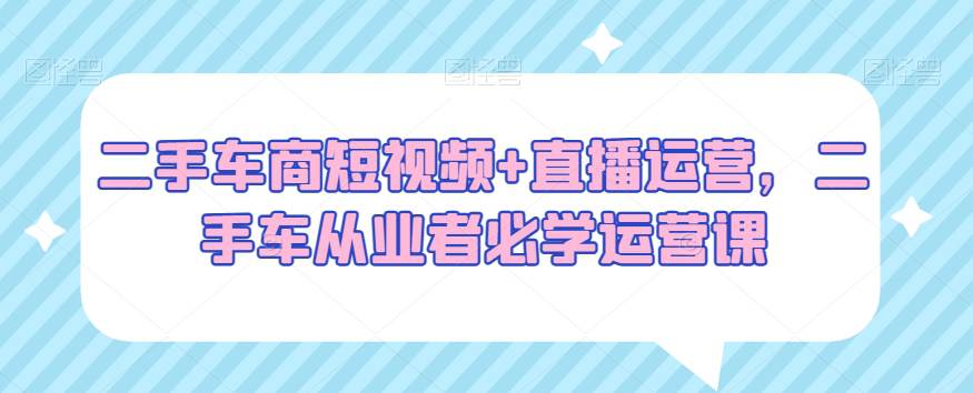 二手车商必看：短视频+直播运营，二手车从业者必学运营课  第1张