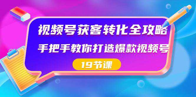 视频号获客转化完整攻略，手把手教你打造爆款视频号(19节课)  第1张