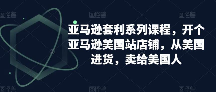 亚马逊套利系列课程，开个亚马逊美国站店铺，从美国进货，卖给美国人  第1张