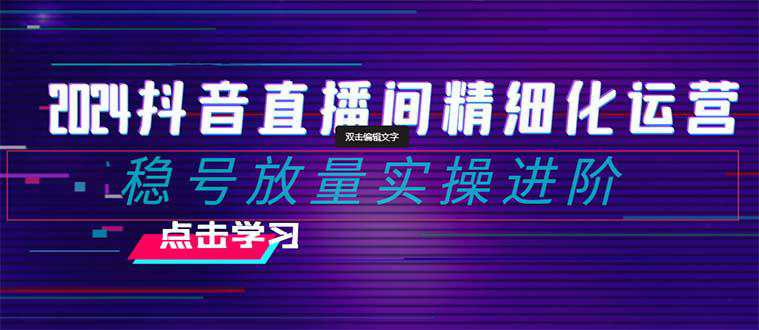 2024年抖音直播间精细化运营：稳定账号并提高流量的实操进阶课程，教你选品、排品、起号、灵活推广小店和投放千川付费  第1张