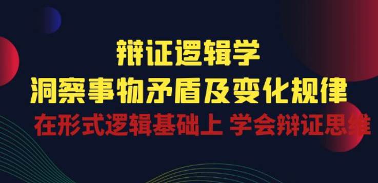 辩证逻辑学：洞察事物矛盾及变化规律，在形式逻辑基础上学会辩证思维  第1张