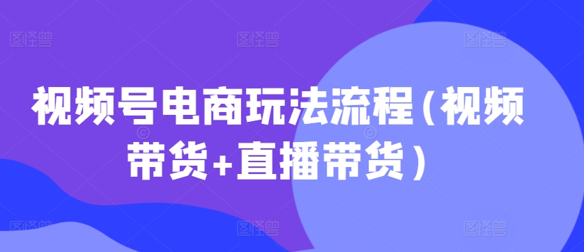 视频号电商玩法流程(视频带货+直播带货)  第1张