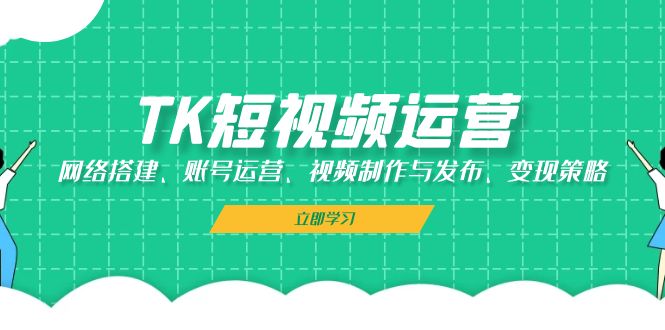 TK短视频运营：网络搭建、账号运营、视频制作与发布、变现策略  第1张