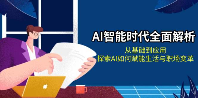 AI智能时代全面解析：从基础到应用，探索AI如何赋能生活与职场变革  第1张