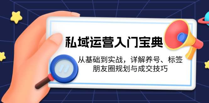 私域运营入门宝典：从基础到实战，详解养号、标签、朋友圈规划与成交技巧  第1张