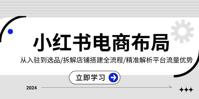 小红书电商布局：从入驻到选品/拆解店铺搭建全流程/精准解析平台流量优势  第1张