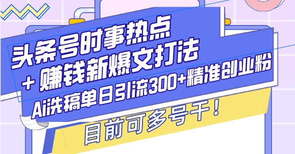 头条号时事热点＋赚钱新爆文打法，Ai洗稿单日引流300+精准创业粉，目前可多号干！  第1张