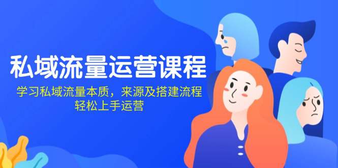 私域流量运营课程：学习私域流量本质，来源及搭建流程，轻松上手运营  第1张