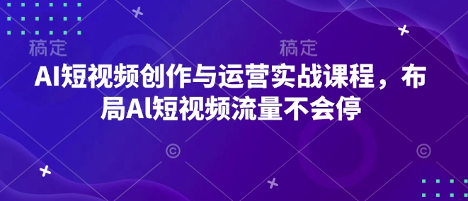 AI短视频创作与运营实战课程，布局Al短视频流量不会停  第1张