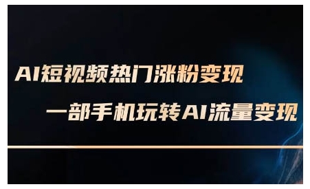 AI短视频热门涨粉变现课，AI数字人制作短视频超级变现实操课，一部手机玩转短视频变现  第1张